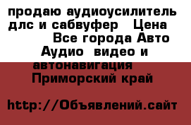 продаю аудиоусилитель длс и сабвуфер › Цена ­ 15 500 - Все города Авто » Аудио, видео и автонавигация   . Приморский край